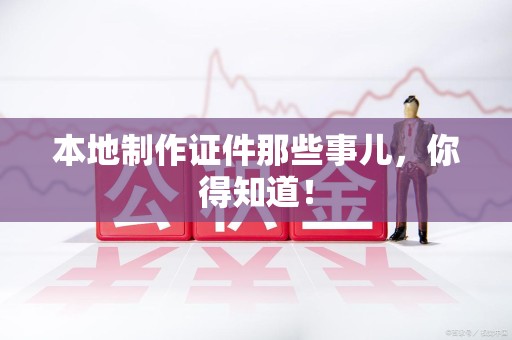 月湖本地制作证件那些事儿，你得知道！